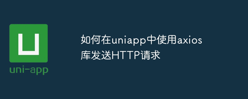 uniappのaxiosライブラリを使用してHTTPリクエストを送信する方法