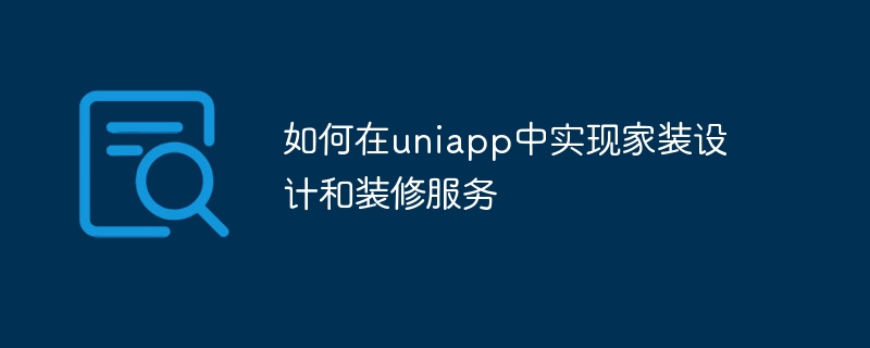 Bagaimana untuk melaksanakan perkhidmatan reka bentuk dan hiasan hiasan rumah di uniapp