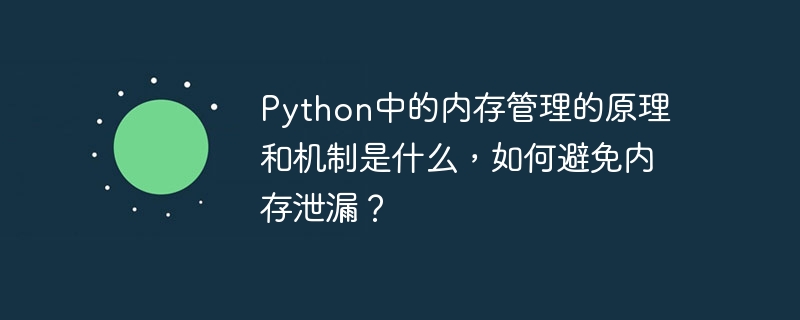 Python中的内存管理的原理和机制是什么，如何避免内存泄漏？