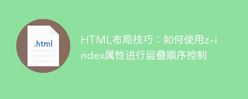 HTML-Layout-Tipps: So verwenden Sie das Z-Index-Attribut für die kaskadierende Reihenfolgesteuerung