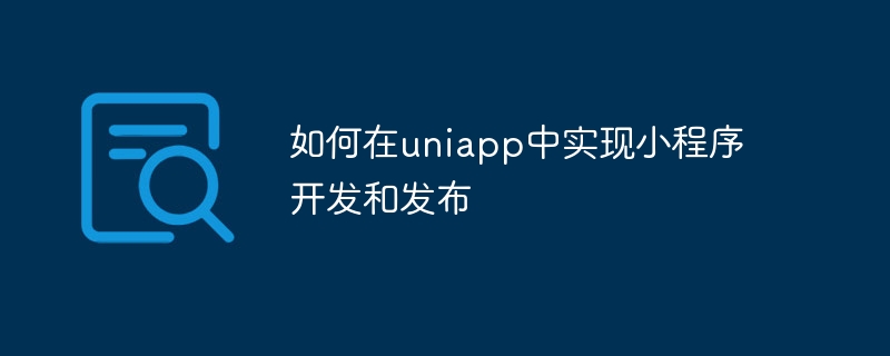 如何在uniapp中實現小程式開發和發布