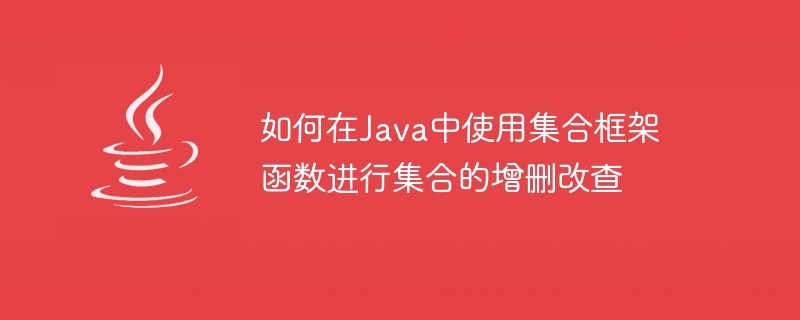 如何在Java中使用集合框架函数进行集合的增删改查