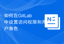 如何在GitLab中设置访问权限和用户角色
