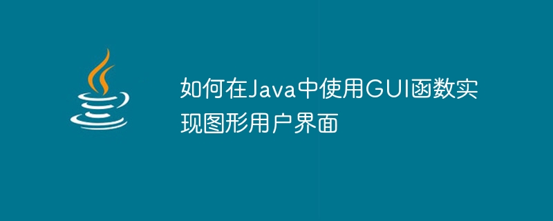 如何在Java中使用GUI函数实现图形用户界面