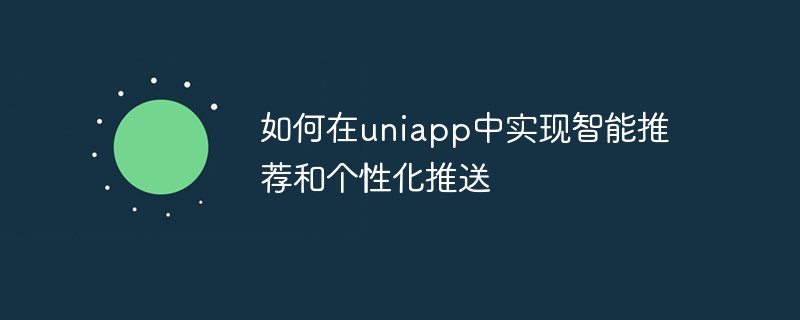 uniapp でインテリジェントなレコメンデーションとパーソナライズされたプッシュを実装する方法