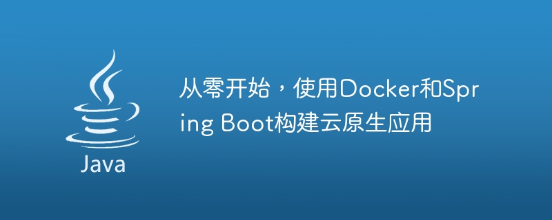 从零开始，使用Docker和Spring Boot构建云原生应用