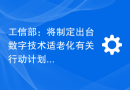 工信部：将制定出台数字技术适老化有关行动计划，超 1.4 亿台智能手机和智能电视完成改造升级