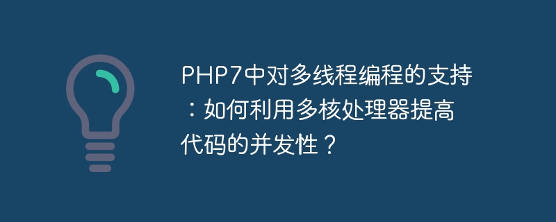 PHP7中对多线程编程的支持：如何利用多核处理器提高代码的并发性？