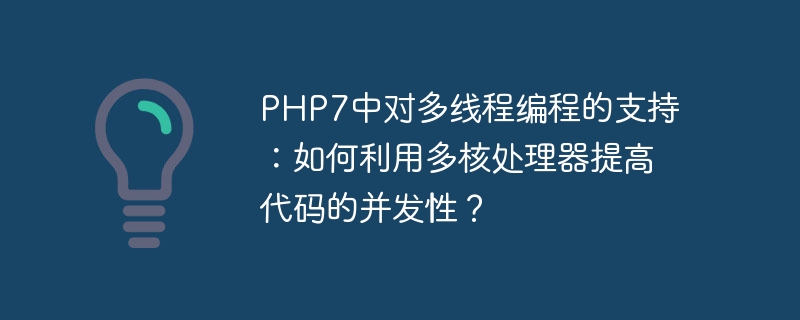 PHP7 でのマルチスレッド プログラミングのサポート: マルチコア プロセッサを利用してコードの同時実行性を向上させるにはどうすればよいですか?