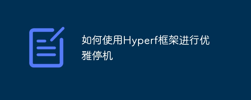 Comment utiliser le framework Hyperf pour un arrêt progressif