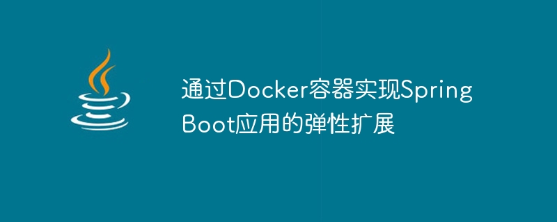 通过Docker容器实现Spring Boot应用的弹性扩展