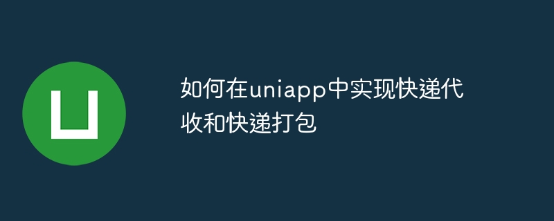 如何在uniapp中實現快遞代收與快遞打包