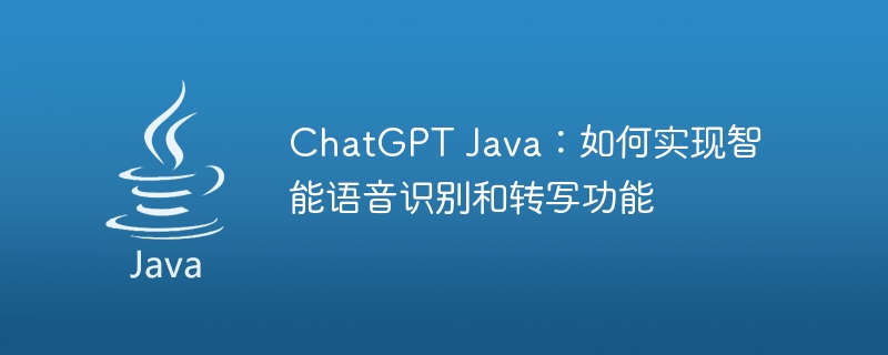 ChatGPT Java：如何实现智能语音识别和转写功能