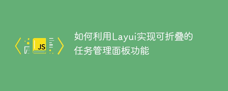 Layuiを使用して折りたたみ可能なタスク管理パネル機能を実装する方法