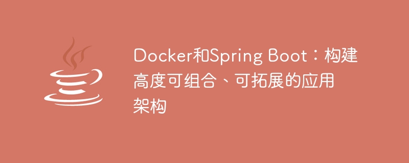 Docker和Spring Boot：构建高度可组合、可拓展的应用架构