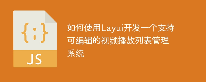 如何使用Layui开发一个支持可编辑的视频播放列表管理系统