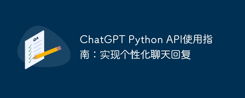 ChatGPT Python API使用指南：实现个性化聊天回复