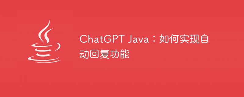 ChatGPT Java：如何实现自动回复功能