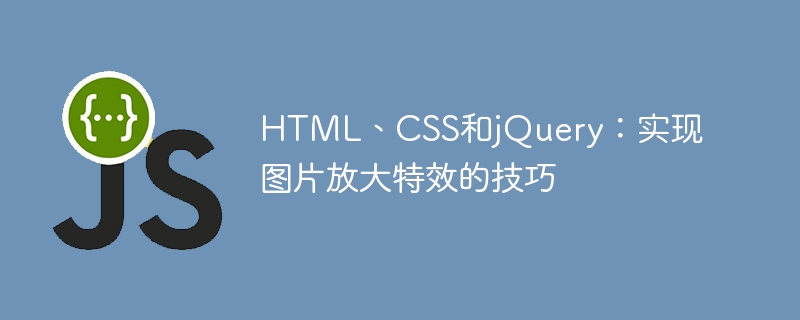 HTML、CSS和jQuery：实现图片放大特效的技巧