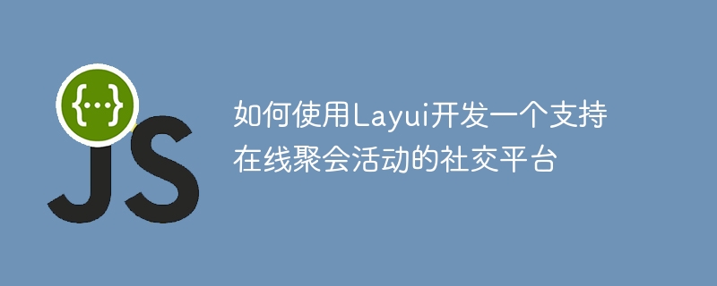 如何使用Layui开发一个支持在线聚会活动的社交平台