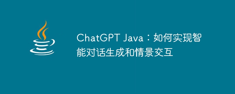 ChatGPT Java：如何实现智能对话生成和情景交互