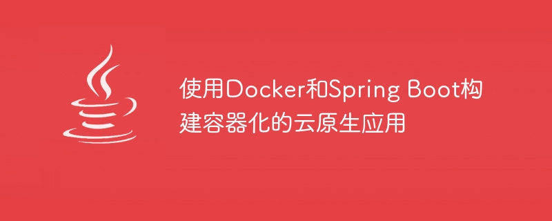 使用Docker和Spring Boot构建容器化的云原生应用