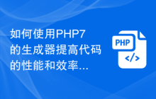 如何使用PHP7的生成器提高代码的性能和效率？