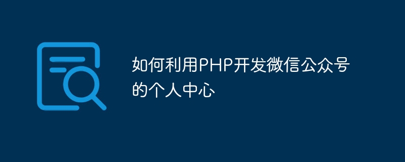 PHP를 사용하여 WeChat 공식 계정의 개인 센터를 개발하는 방법