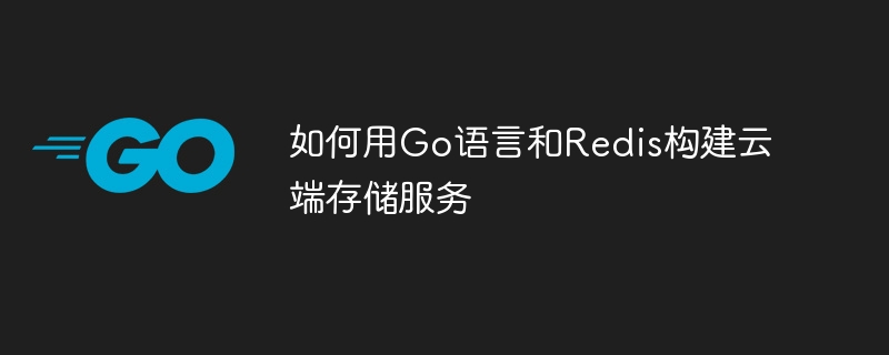 Go 언어와 Redis를 사용하여 클라우드 스토리지 서비스를 구축하는 방법