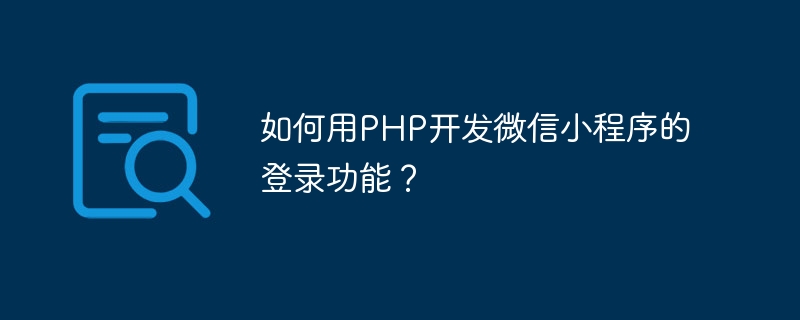 How to use PHP to develop the login function of WeChat applet?