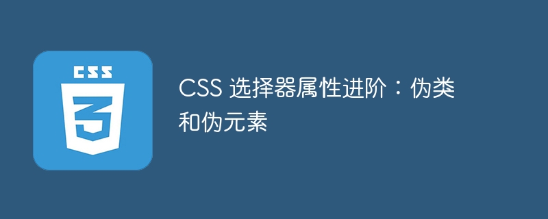 CSS 选择器属性进阶：伪类和伪元素