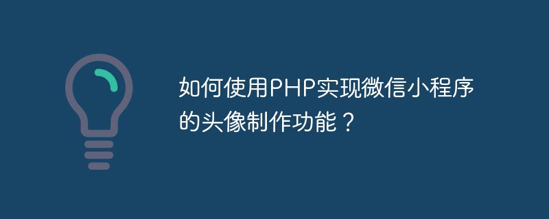 如何使用PHP实现微信小程序的头像制作功能？