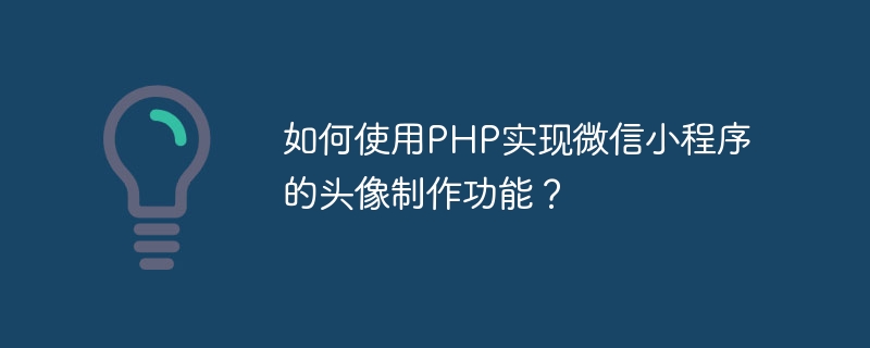 How to use PHP to implement the avatar creation function of WeChat applet?