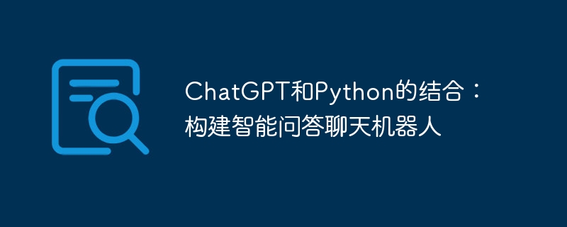 ChatGPT和Python的结合：构建智能问答聊天机器人