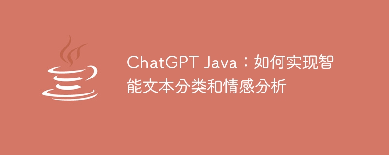 ChatGPT Java：如何实现智能文本分类和情感分析