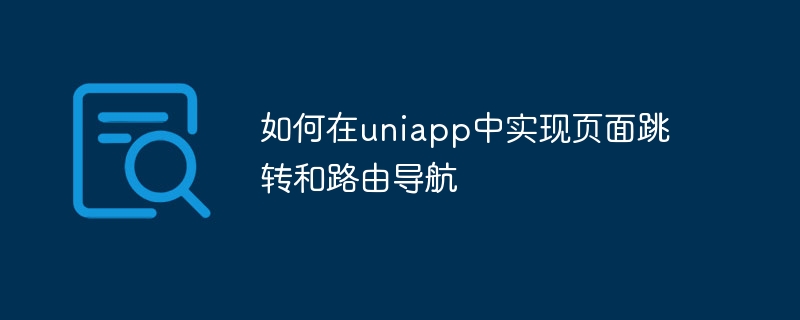 So implementieren Sie Seitensprünge und Routennavigation in Uniapp