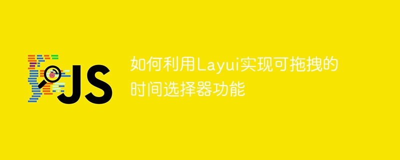 Layui를 사용하여 드래그 가능한 시간 선택기 기능을 구현하는 방법