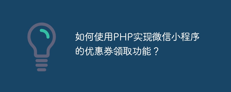 Bagaimana untuk menggunakan PHP untuk melaksanakan fungsi pengumpulan kupon applet WeChat?