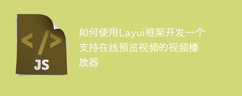 Layui 프레임워크를 사용하여 비디오의 온라인 미리보기를 지원하는 비디오 플레이어를 개발하는 방법