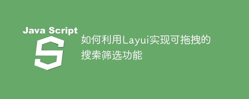 Layui を使用してドラッグ アンド ドロップ検索およびフィルタリング機能を実装する方法