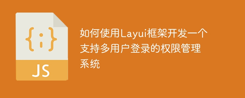 Layui 프레임워크를 사용하여 다중 사용자 로그인을 지원하는 권한 관리 시스템을 개발하는 방법