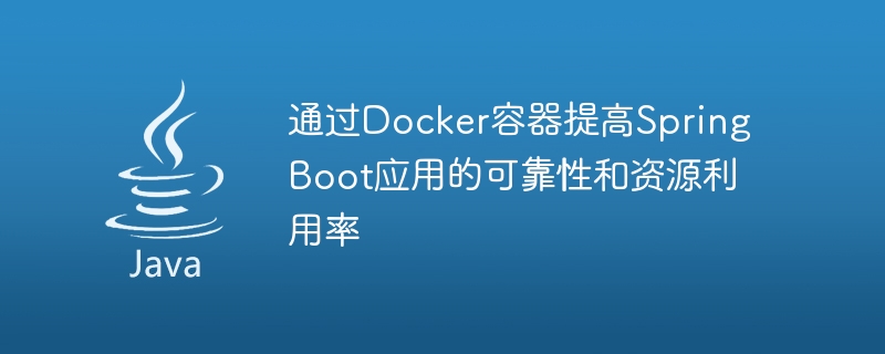 通过Docker容器提高Spring Boot应用的可靠性和资源利用率