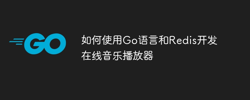 如何使用Go語言和Redis開發線上音樂播放器