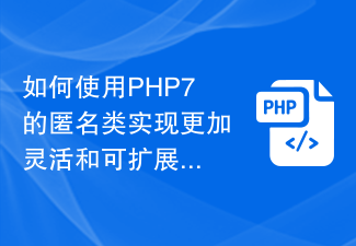 如何使用PHP7的匿名类实现更加灵活和可扩展的对象封装？