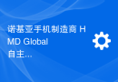 诺基亚手机制造商 HMD Global 自主品牌明年上半年推出，印度是主要目标市场