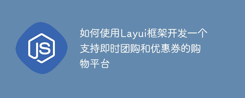 Layui 프레임워크를 활용하여 즉시 공동 구매 및 쿠폰을 지원하는 쇼핑 플랫폼을 개발하는 방법