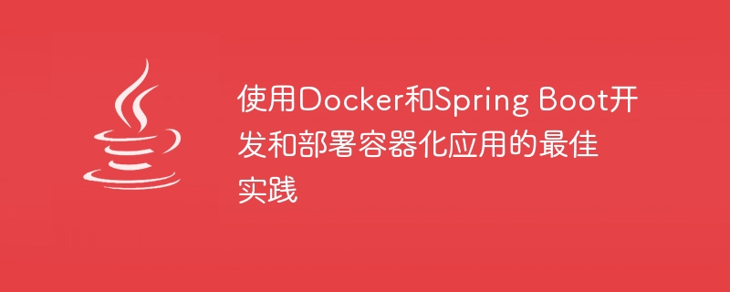 使用Docker和Spring Boot开发和部署容器化应用的最佳实践