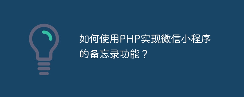 Bagaimana untuk menggunakan PHP untuk melaksanakan fungsi memo applet WeChat?