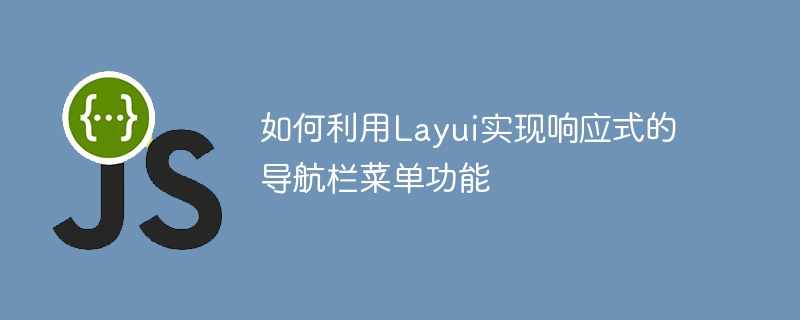 Layui を使用して応答性の高いナビゲーション バー メニュー機能を実装する方法