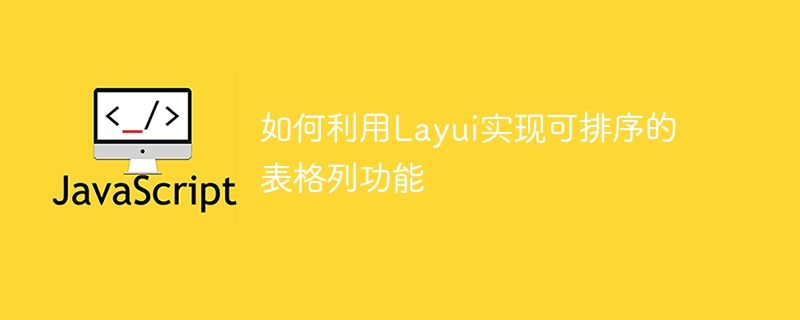 Layui を使用してソート可能なテーブル列関数を実装する方法